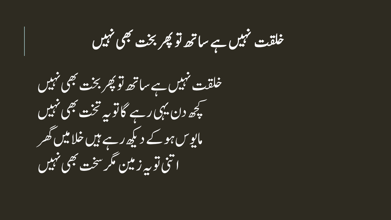 خلقت نہیں ہے ساتھ تو پھر بخت بھی نہیں کچھ دن یہی رہے گا تو یہ تخت بھی نہیں مایوس ہو کے دیکھ رہے ہیں خلا میں گھر اتنی تو یہ زمین مگر سخت بھی نہیں