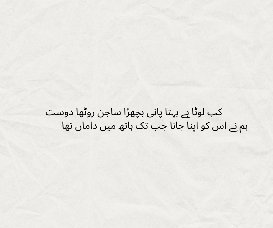 کب لوٹا ہے بہتا پانی بچھڑا ساجن روٹھا دوست ہم نے اس کو اپنا جانا جب تک ہاتھ میں داماں تھا